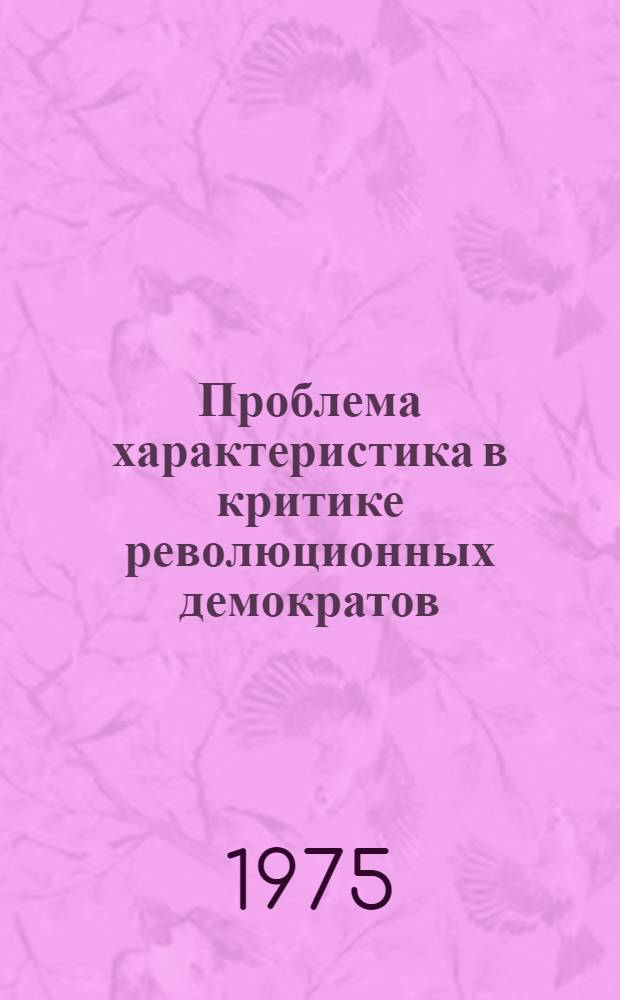 Проблема характеристика в критике революционных демократов : Народ и герой в критике Н.Г. Чернышевского : (Учеб. пособие к спецкурсу и спецсеминарам по изучению рев.-демокр. критики)