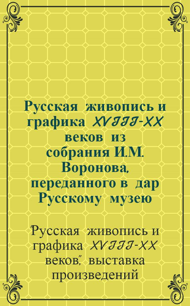 Русская живопись и графика XVIII-XX веков из собрания И.М. Воронова, переданного в дар Русскому музею : Каталог выставки