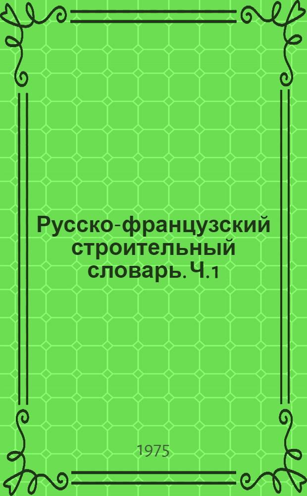 Русско-французский строительный словарь. Ч. 1 : А-М
