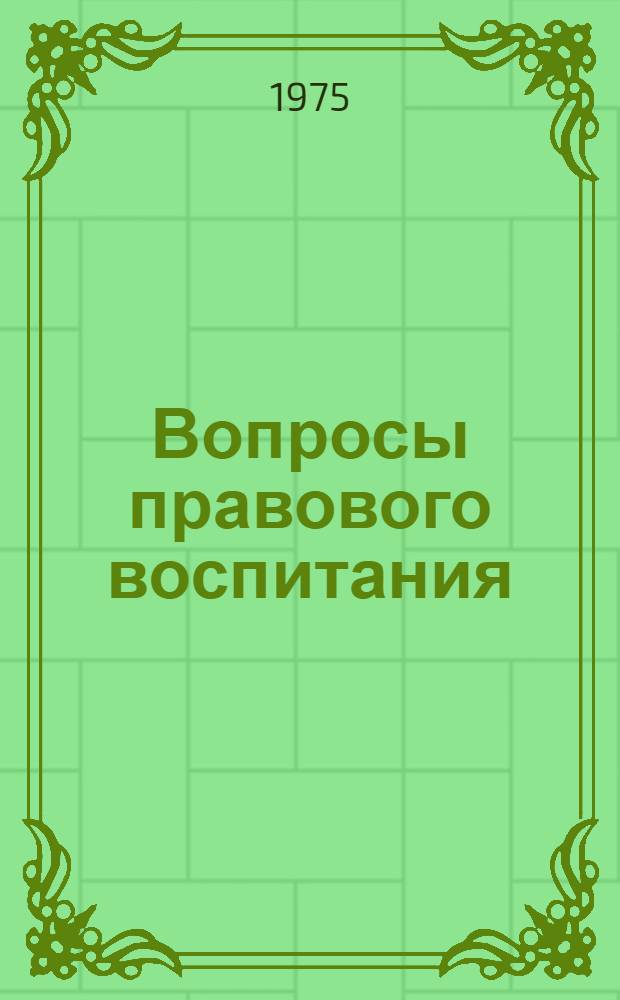 Вопросы правового воспитания : Из опыта работы парт., сов., профсоюзных, комс. организаций Сарат. обл