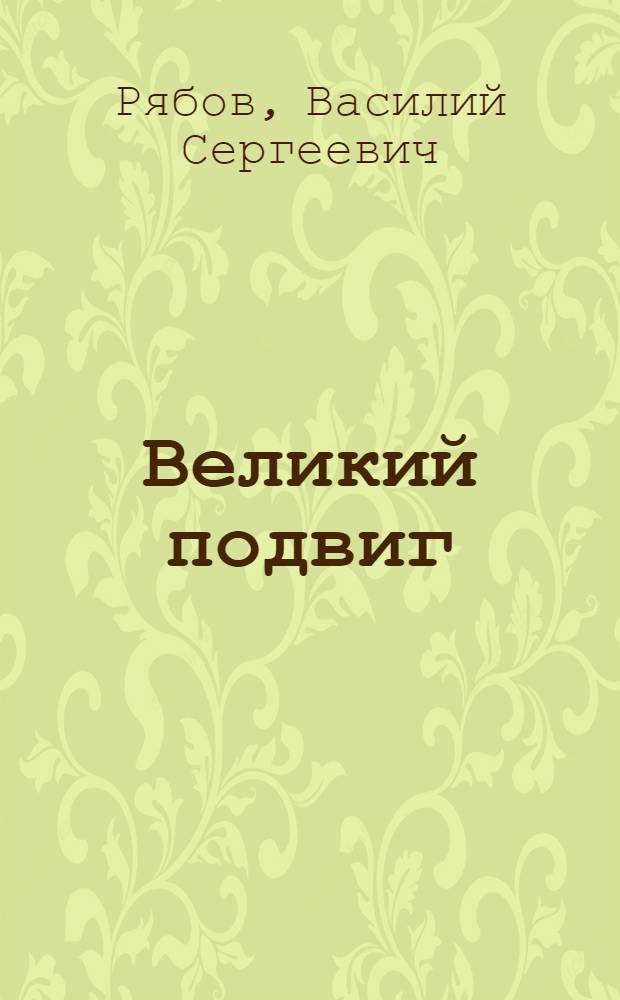 Великий подвиг : Попул. очерк о Великой Отеч. войне