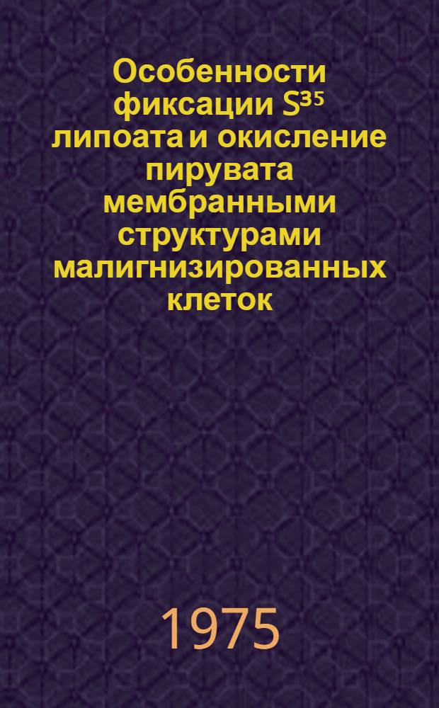 Особенности фиксации S³⁵ липоата и окисление пирувата мембранными структурами малигнизированных клеток : Автореф. дис. на соиск. учен. степени канд. мед. наук : (14.00.27)