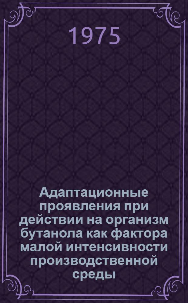 Адаптационные проявления при действии на организм бутанола как фактора малой интенсивности производственной среды : (Клинико-эксперим. исследование) : Автореф. дис. на соиск. учен. степени канд. мед. наук : (14.00.07)