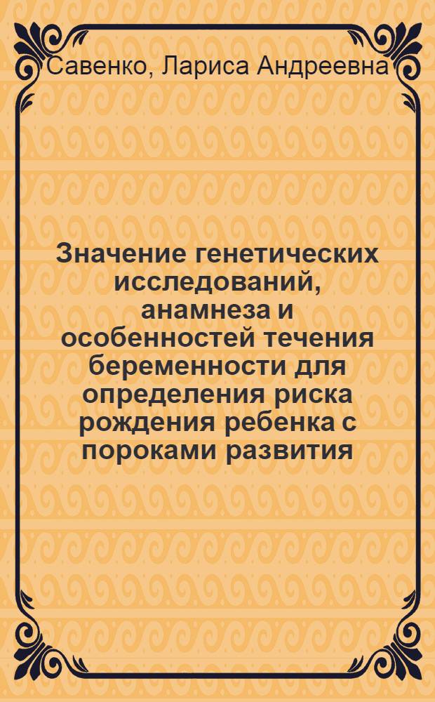 Значение генетических исследований, анамнеза и особенностей течения беременности для определения риска рождения ребенка с пороками развития : Автореф. дис. на соиск. учен. степени канд. мед. наук : (14.00.01)