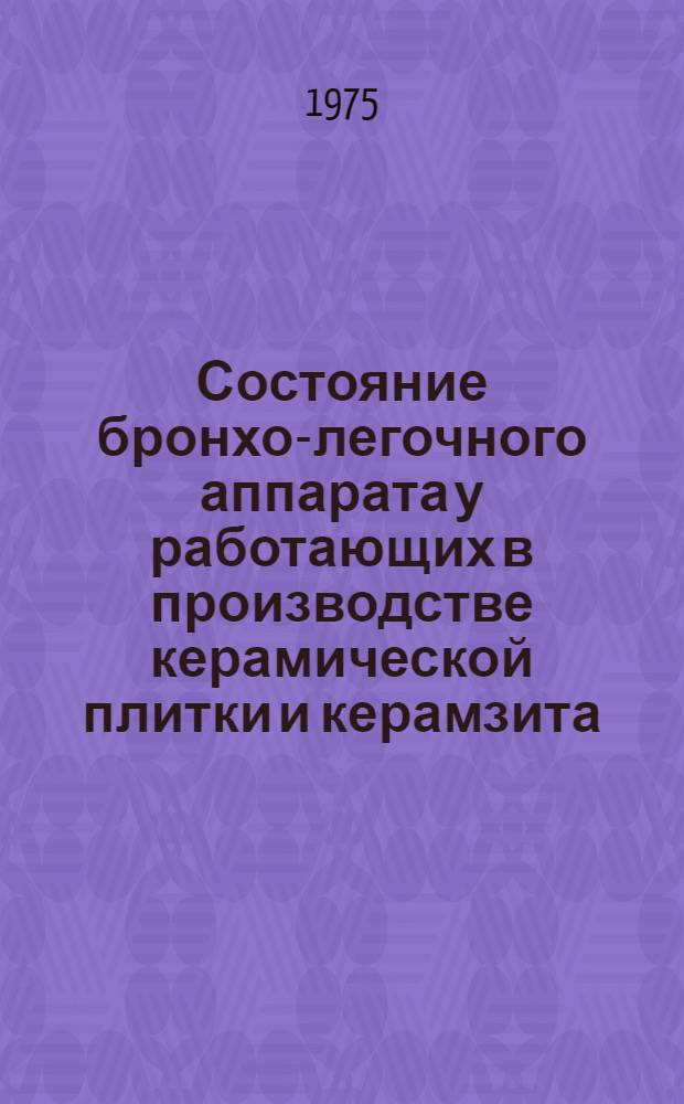 Состояние бронхо-легочного аппарата у работающих в производстве керамической плитки и керамзита : (Клинико-эксперим. исследование) : Автореф. дис. на соиск. учен. степени канд. мед. наук : (14.00.07)