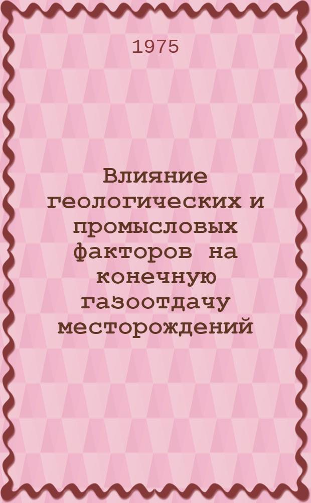 Влияние геологических и промысловых факторов на конечную газоотдачу месторождений