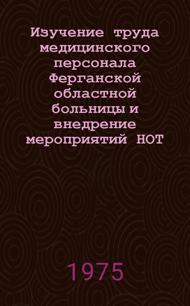 Изучение труда медицинского персонала Ферганской областной больницы и внедрение мероприятий НОТ : Автореф. дис. на соиск. учен. степени канд. мед. наук : (14.00.33)