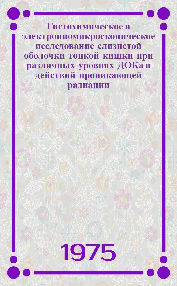 Гистохимическое и электронномикроскопическое исследование слизистой оболочки тонкой кишки при различных уровнях ДОКа и действий проникающей радиации : Автореф. дис. на соиск. учен. степени канд. мед. наук : (14.00.23)