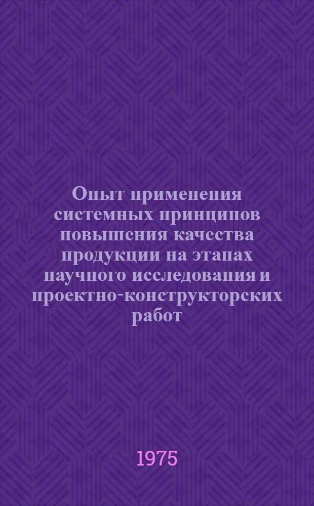 Опыт применения системных принципов повышения качества продукции на этапах научного исследования и проектно-конструкторских работ : (Материалы лекций, прочит. в Политехн. музее на Семинаре по надежности и прогрессивным методам контроля качества продукции)