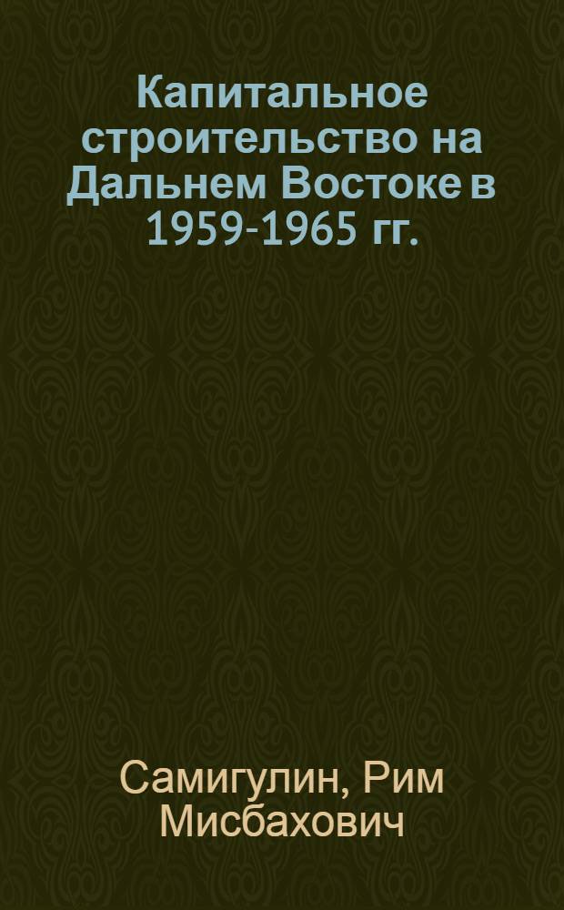 Капитальное строительство на Дальнем Востоке в 1959-1965 гг. : Учеб. пособие