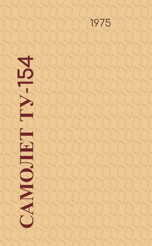 Самолет ТУ-154 : Конструкция и техн. обслуживание : Учеб. пособие для сред. спец. учеб. заведений гражд. авиации : Ч. 1-