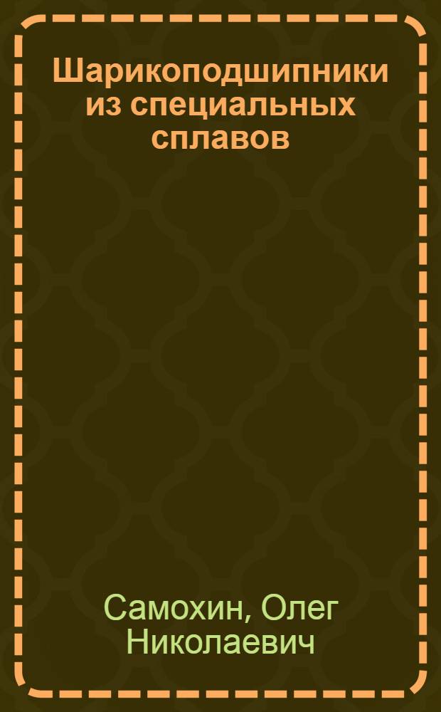 Шарикоподшипники из специальных сплавов : (Обзор)