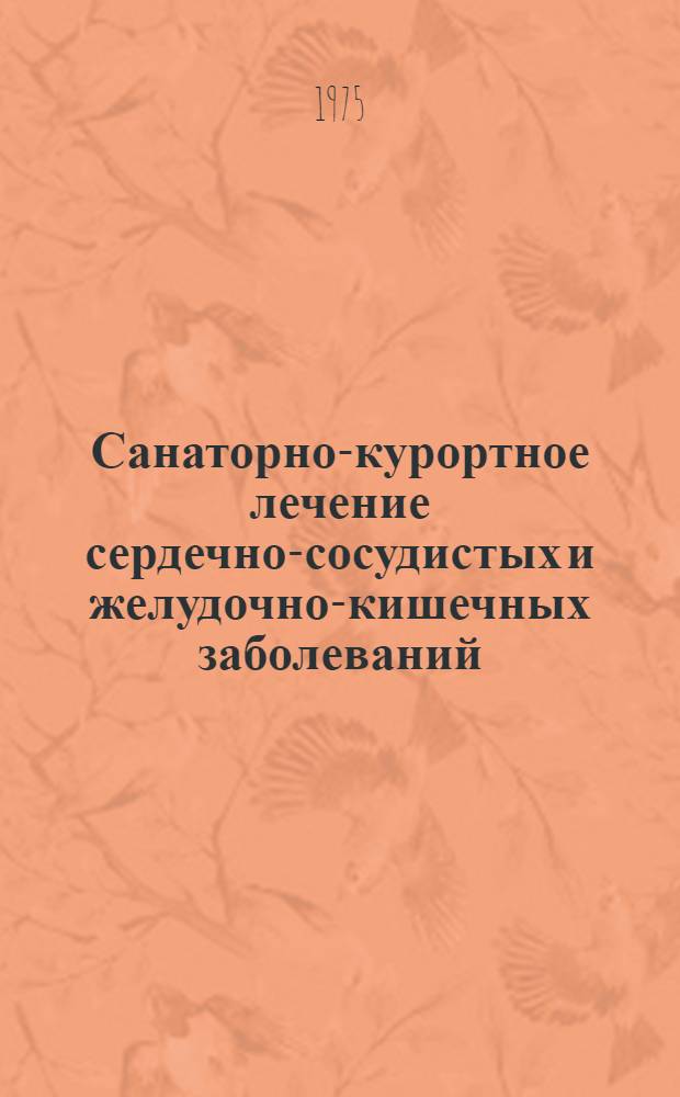 Санаторно-курортное лечение сердечно-сосудистых и желудочно-кишечных заболеваний : Материалы науч.-практ. конф. на курорте "Шмаковка" 10-11 окт. 1975 г