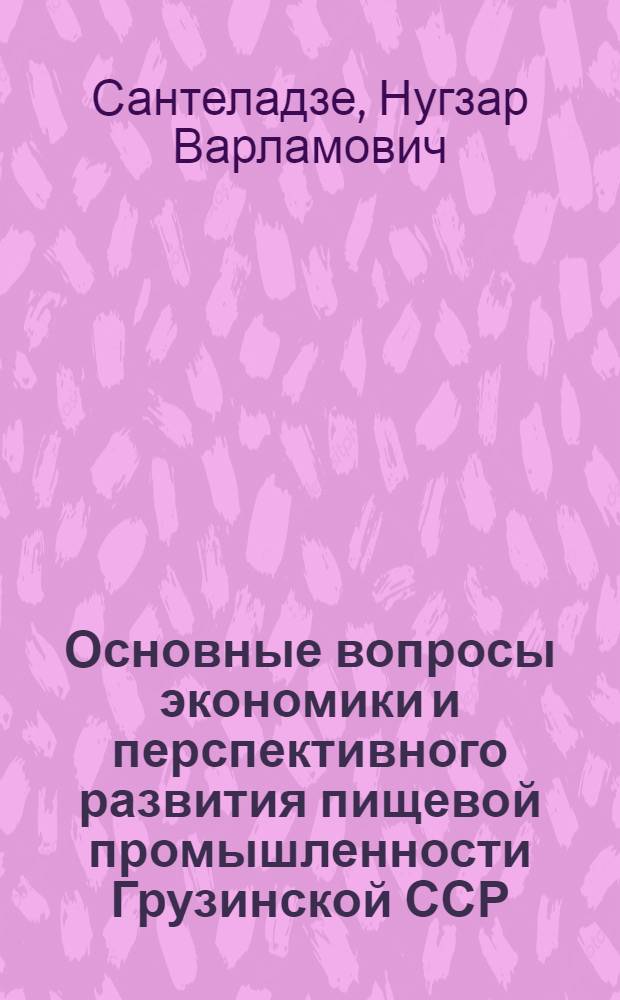 Основные вопросы экономики и перспективного развития пищевой промышленности Грузинской ССР : 1-