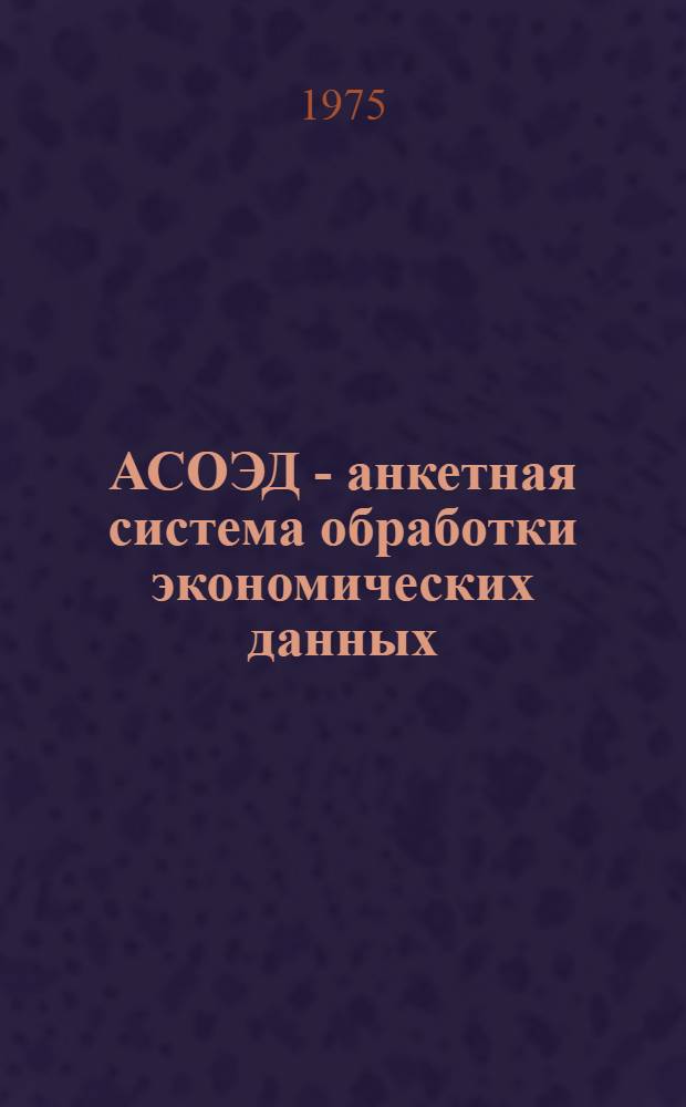 АСОЭД - анкетная система обработки экономических данных : Справ. руководство