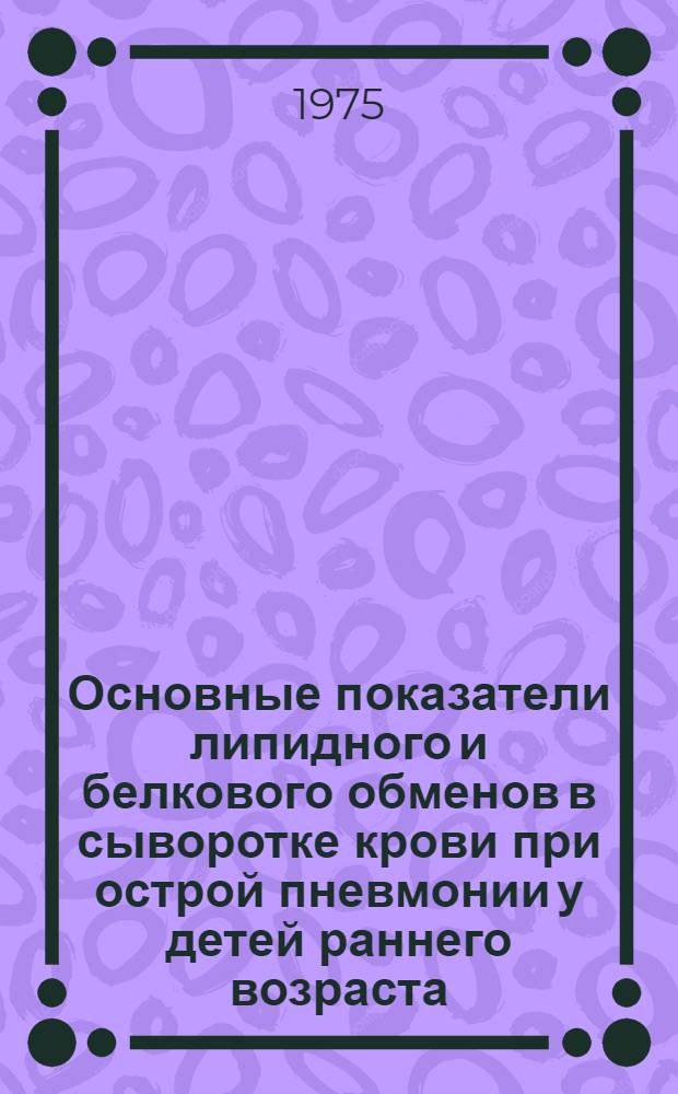 Основные показатели липидного и белкового обменов в сыворотке крови при острой пневмонии у детей раннего возраста : Автореф. дис. на соиск. учен. степени канд. мед. наук : (14.00.09)