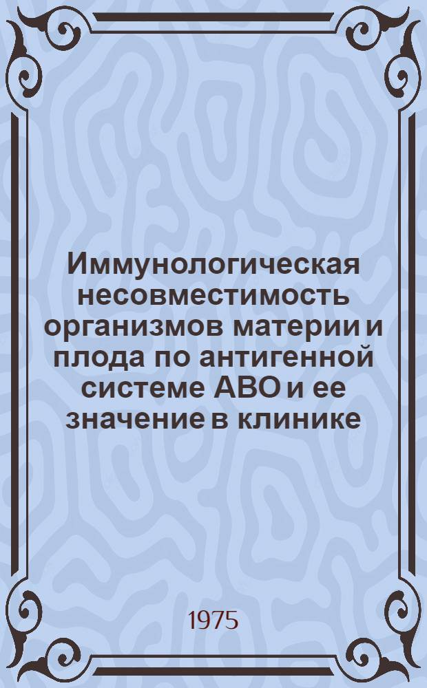 Иммунологическая несовместимость организмов материи и плода по антигенной системе АВО и ее значение в клинике : Автореф. дис. на соиск. учен. степени канд. мед. наук : (14.00.01)