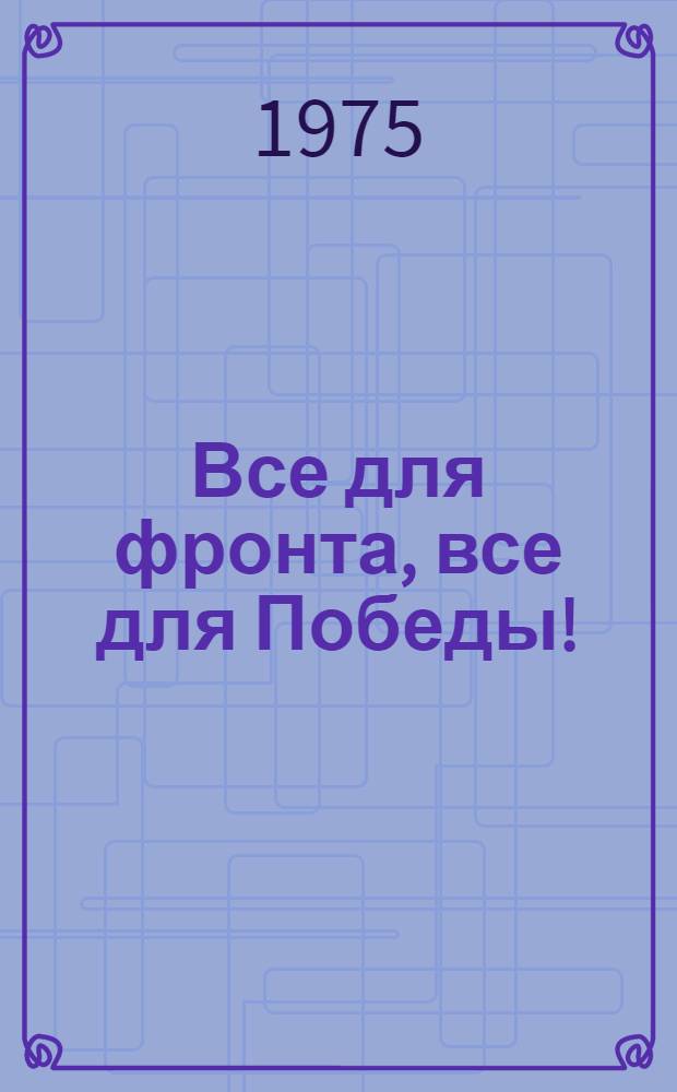 Все для фронта, все для Победы! : О подвиге комсомола Башкирии в годы Великой Отеч. войны