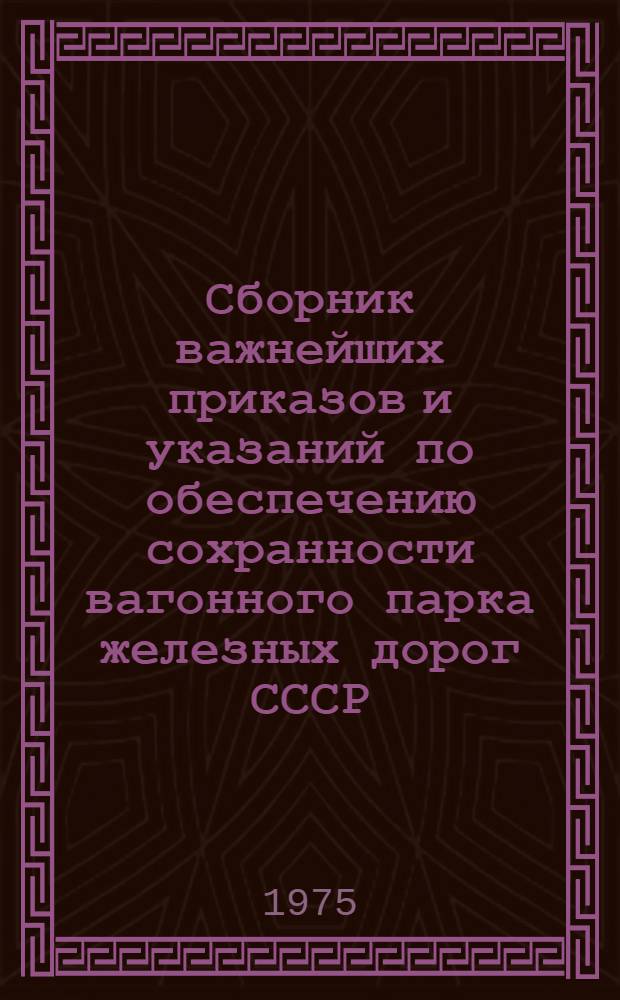 Сборник важнейших приказов и указаний по обеспечению сохранности вагонного парка железных дорог СССР