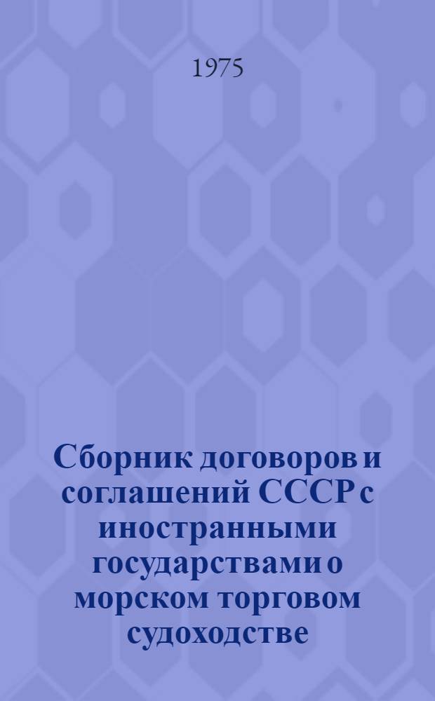 Сборник договоров и соглашений СССР с иностранными государствами о морском торговом судоходстве : (По состоянию на 1 дек. 1974 г.)