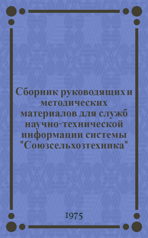 Сборник руководящих и методических материалов для служб научно-технической информации системы "Союзсельхозтехника" : Общие вопросы организации информ. работы в системе