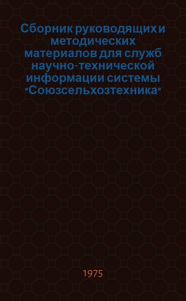 Сборник руководящих и методических материалов для служб научно-технической информации системы "Союзсельхозтехника" : Общие вопросы организации информ. работы в системе. [Вып. 1]