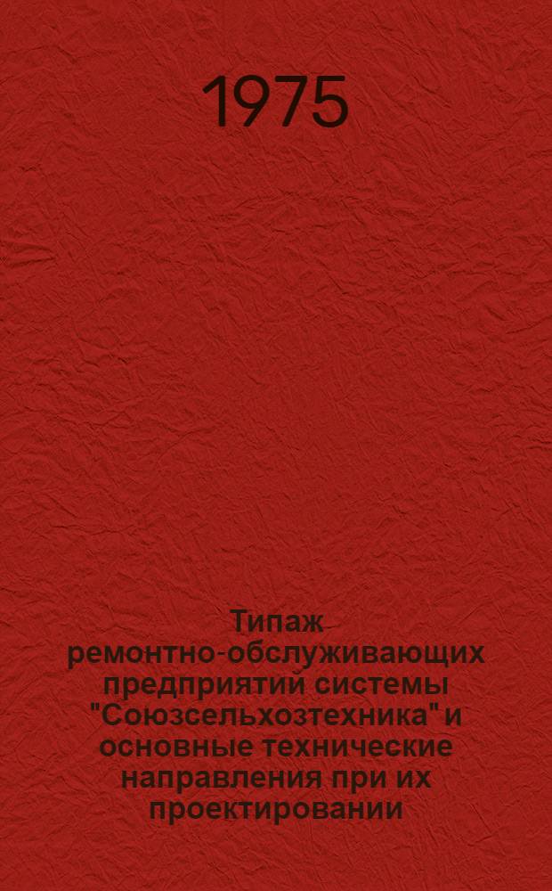 Типаж ремонтно-обслуживающих предприятий системы "Союзсельхозтехника" и основные технические направления при их проектировании : Утв. 18.09.75