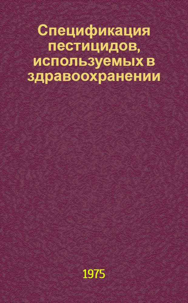 Спецификация пестицидов, используемых в здравоохранении : Инсектициды, родентициды, моллюскициды, репелленты, методы : Пер. с англ.