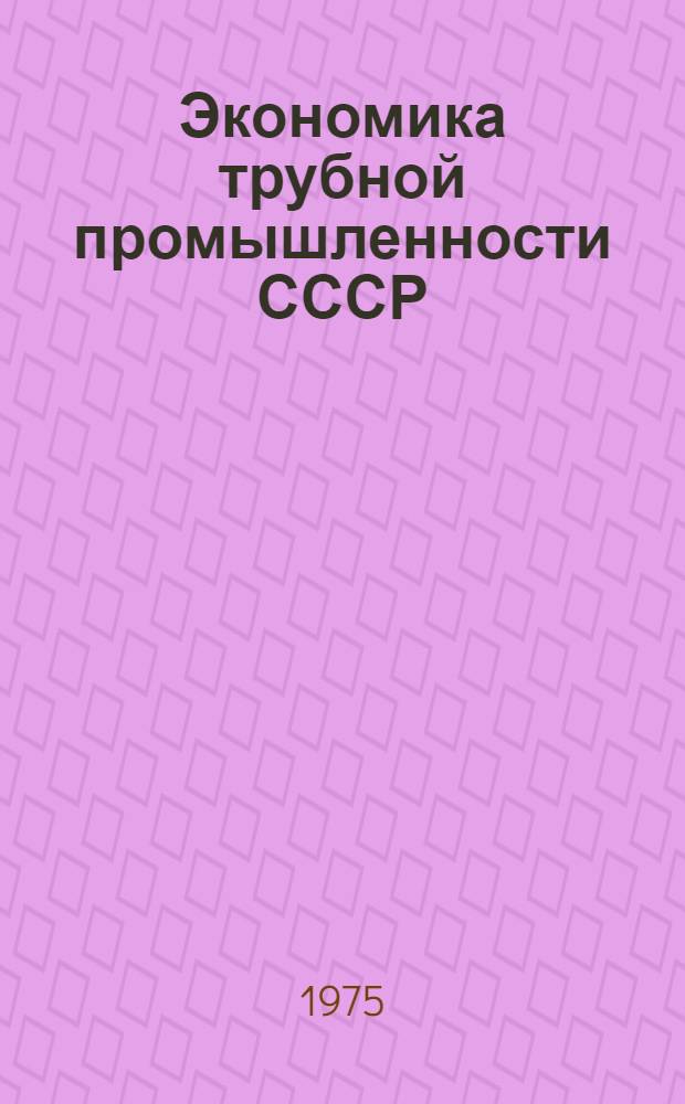 Экономика трубной промышленности СССР : (Основные проблемы)