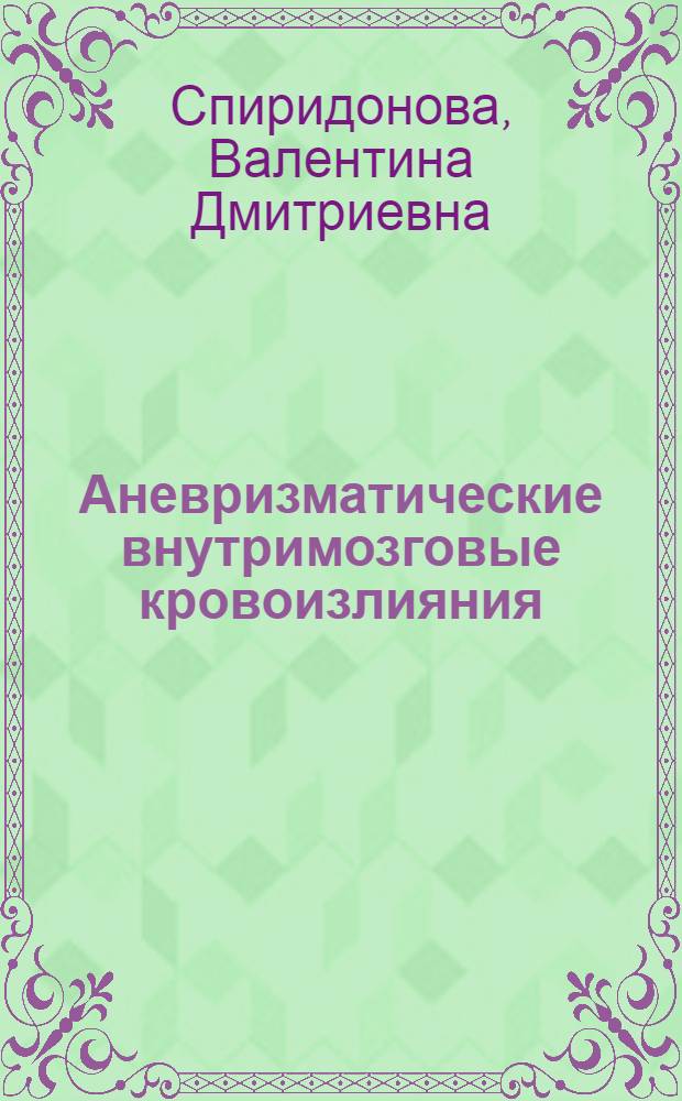 Аневризматические внутримозговые кровоизлияния : (Клиника, диагностика и хирург. лечение в остром периоде) : Автореф. дис. на соиск. учен. степени д-ра мед. наук : (14.00.28)