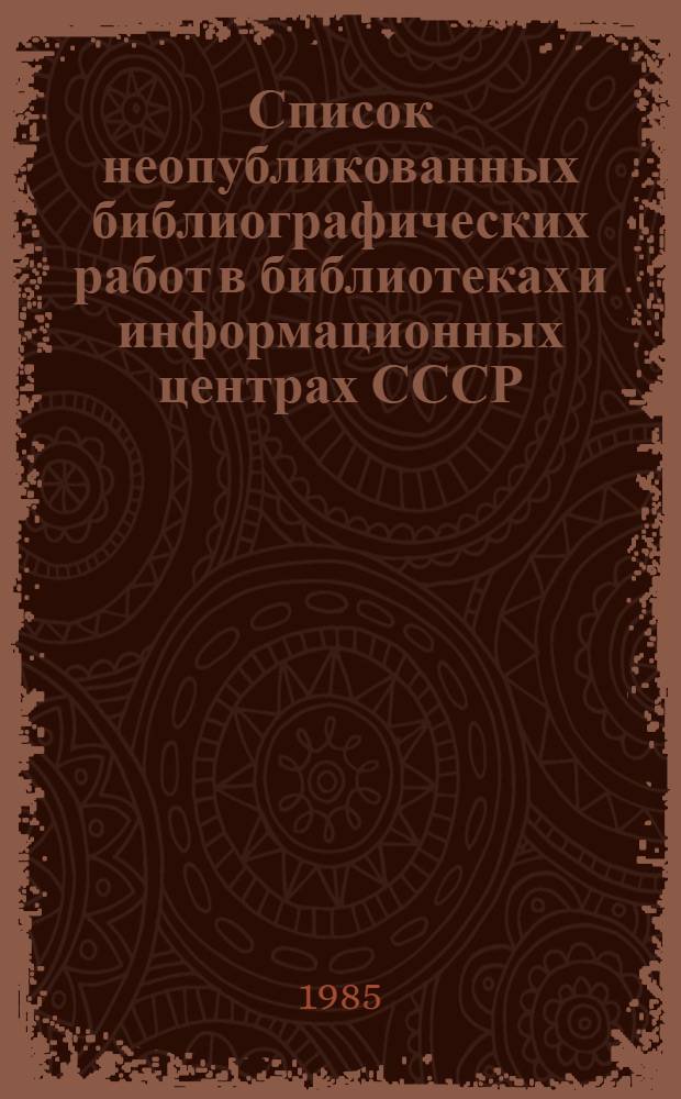 Список неопубликованных библиографических работ в библиотеках и информационных центрах СССР... ... за 1984 год