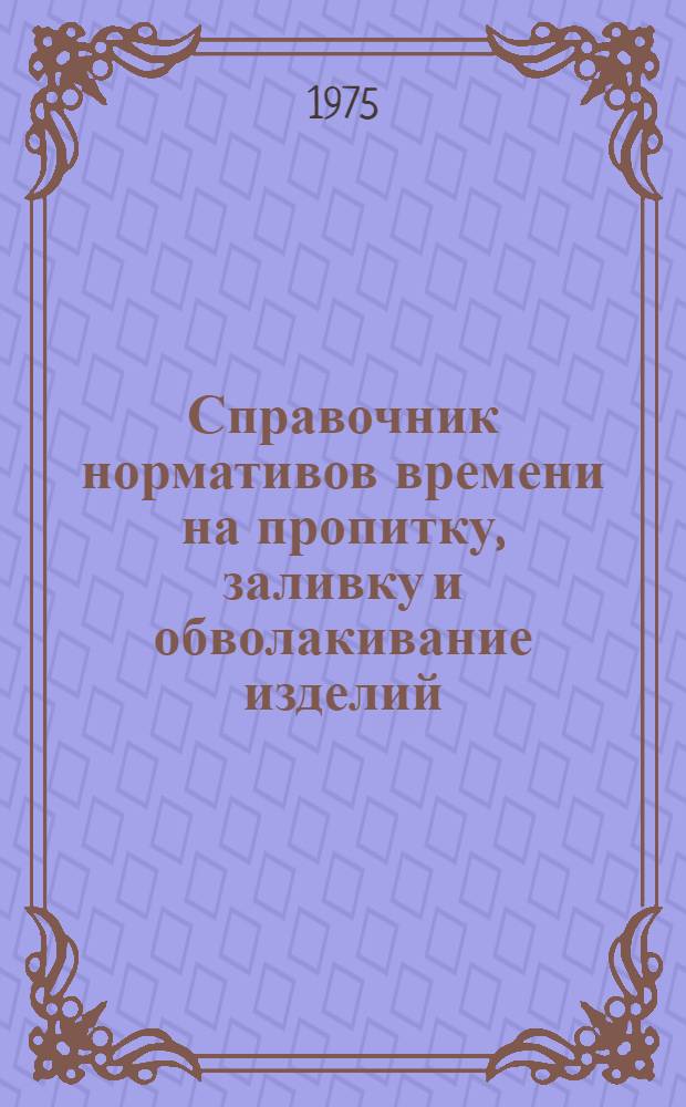 Справочник нормативов времени на пропитку, заливку и обволакивание изделий
