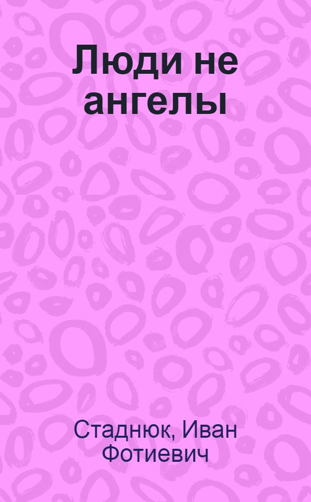 Люди не ангелы : Роман : В 2 кн