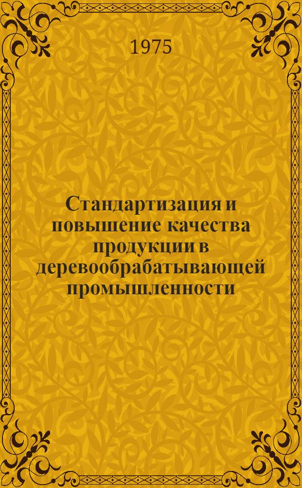 Стандартизация и повышение качества продукции в деревообрабатывающей промышленности : (К 50-летию введ. гос. стандартизации в СССР) : Материалы к краткосрочному семинару, 2-4 июля