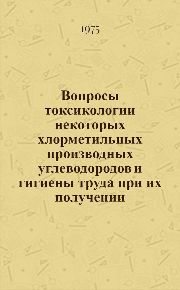 Вопросы токсикологии некоторых хлорметильных производных углеводородов и гигиены труда при их получении : Автореф. дис. на соиск. учен. степени д-ра мед. наук : (14.00.07)