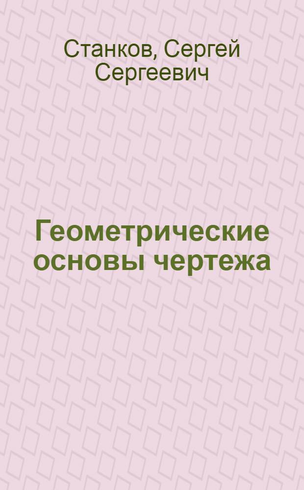 Геометрические основы чертежа : Учеб. пособие для слушателей фак. повышения квалификации : Ч. 1-