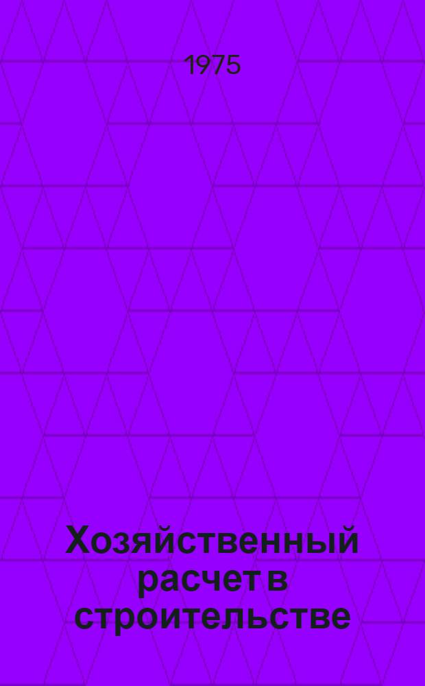 Хозяйственный расчет в строительстве : Учеб. пособие для слушателей фак. организаторов пром. производства и стр-ва
