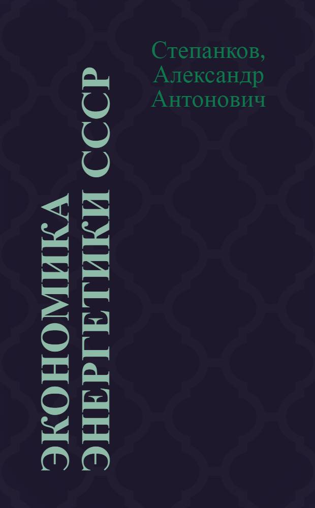 Экономика энергетики СССР : Основы техн.-экон. анализа и расчетов эффективности в энергетике : Лекция для слушателей всех направлений