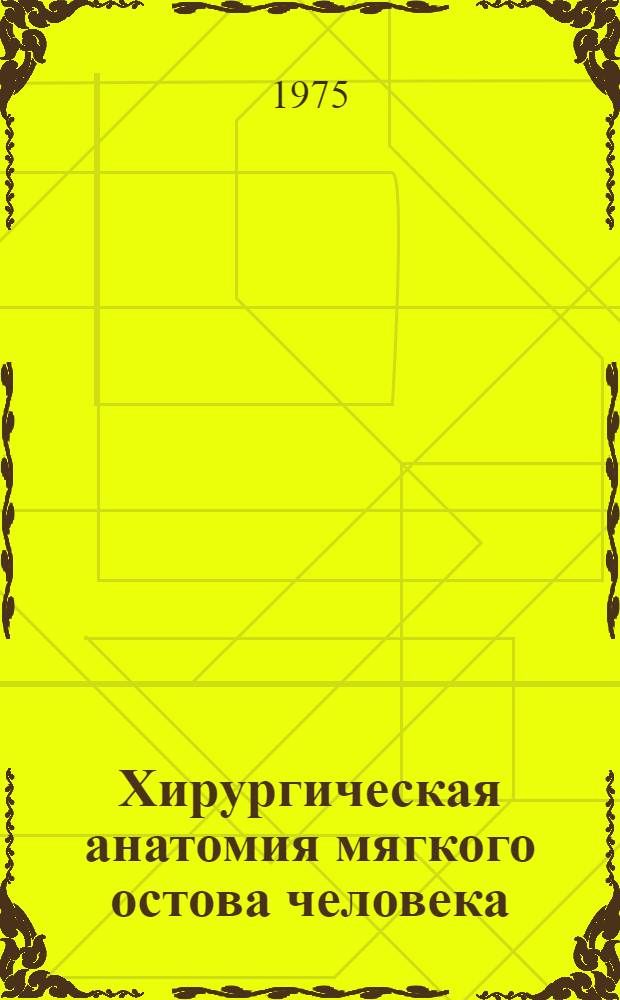 Хирургическая анатомия мягкого остова человека : Учеб. пособие