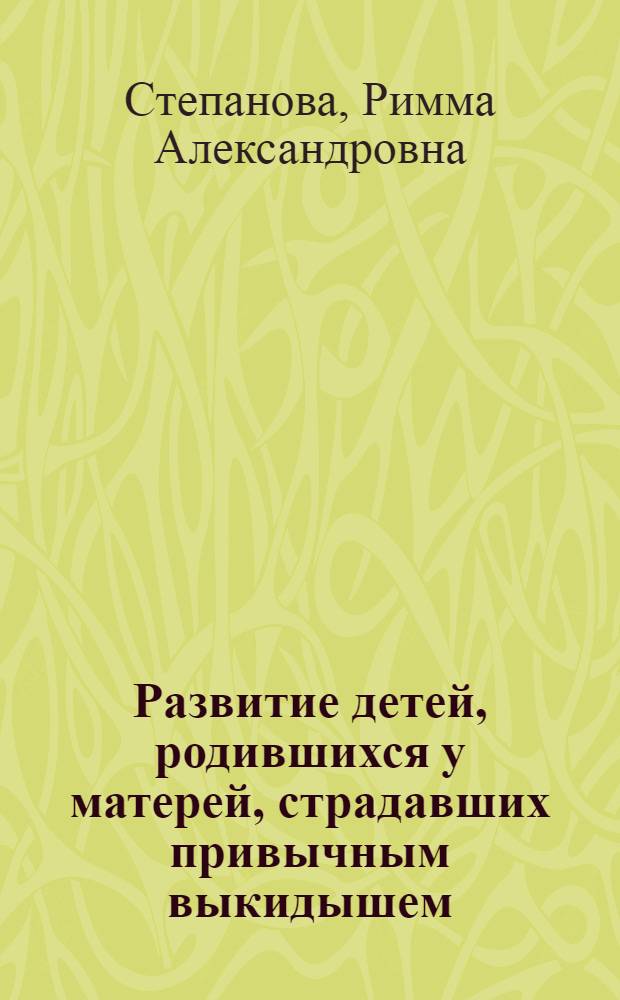 Развитие детей, родившихся у матерей, страдавших привычным выкидышем : Автореф. дис. на соиск. учен. степени канд. мед. наук : (14.00.09)