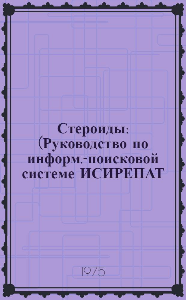 Стероиды : (Руководство по информ.-поисковой системе ИСИРЕПАТ) : Пер. с англ.