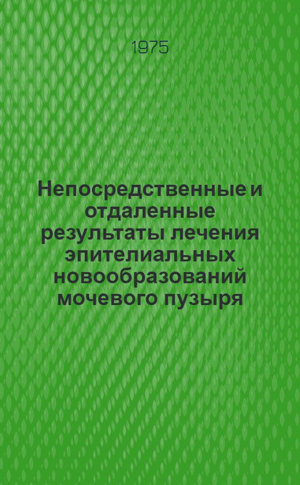 Непосредственные и отдаленные результаты лечения эпителиальных новообразований мочевого пузыря : Автореф. дис. на соиск. учен. степени канд. мед. наук : (14.00.40)