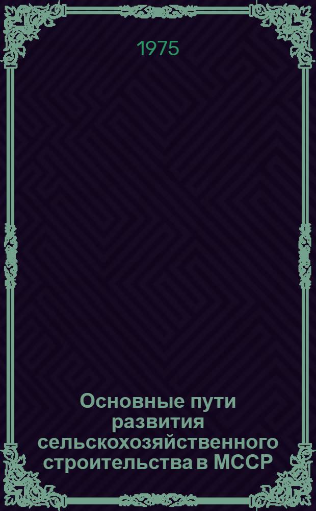Основные пути развития сельскохозяйственного строительства в МССР : Обзор