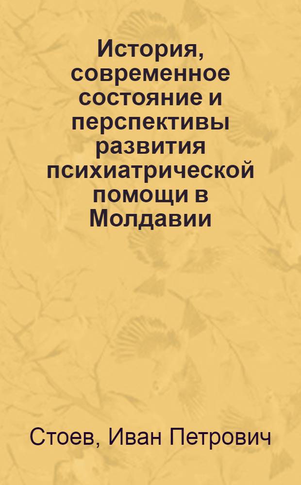 История, современное состояние и перспективы развития психиатрической помощи в Молдавии : Автореф. дис. на соиск. учен. степени канд. мед. наук : (14.00.18)