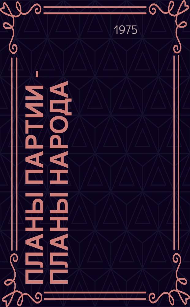 Планы партии - планы народа : (Материал в помощь докладчикам, лекторам, пропагандистам, агитаторам и политинформаторам по итогам декабрьского (1974 г.) Пленума ЦК КПСС и второй сессии Верховного Совета СССР девятого созыва)