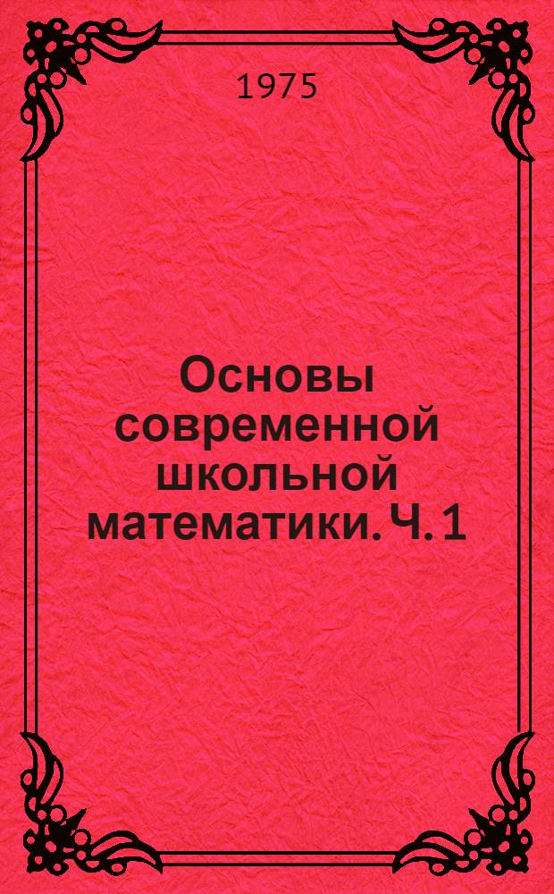 Основы современной школьной математики. Ч. 1 : Язык ; Множества ; Отношения ; Функции ; Математические структуры