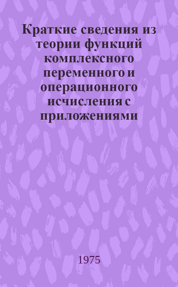 Краткие сведения из теории функций комплексного переменного и операционного исчисления с приложениями : (Учеб. пособие)