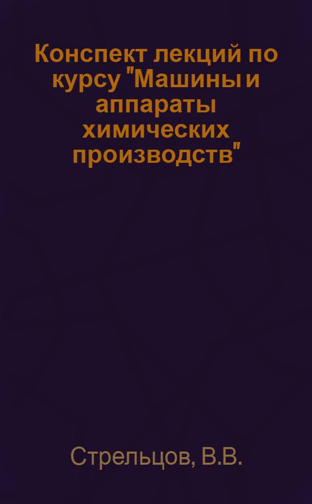 Конспект лекций по курсу "Машины и аппараты химических производств" : (Учеб. пособие)