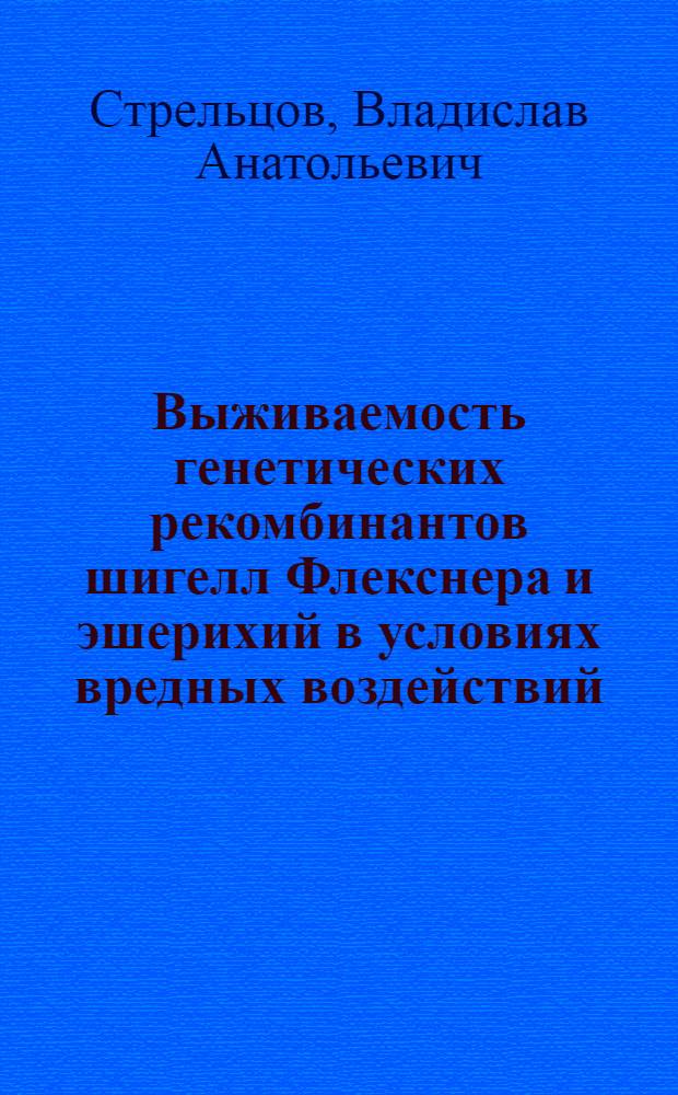 Выживаемость генетических рекомбинантов шигелл Флекснера и эшерихий в условиях вредных воздействий : Автореф. дис. на соиск. учен. степени канд. мед. наук : (03.00.07)