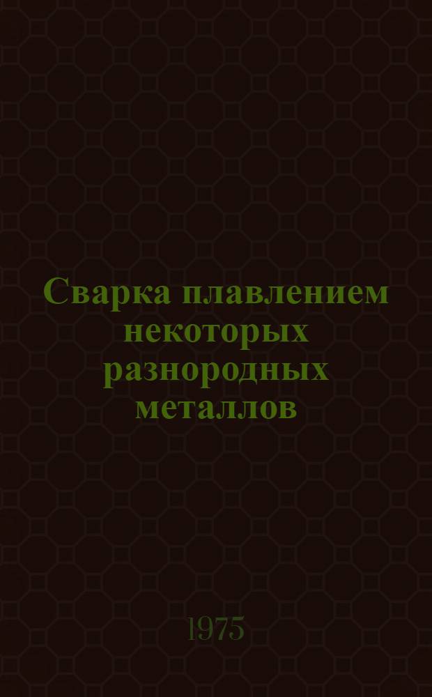 Сварка плавлением некоторых разнородных металлов : Учеб. пособие для слушателей заоч. курсов повышения квалификации ИТР по технологии и оборудованию сварочного производства